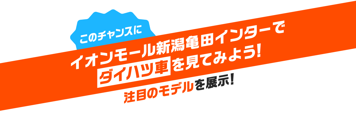 このチャンスにイオンモール新潟亀田インターでダイハツ車を見てみよう！注目のモデルを展示！